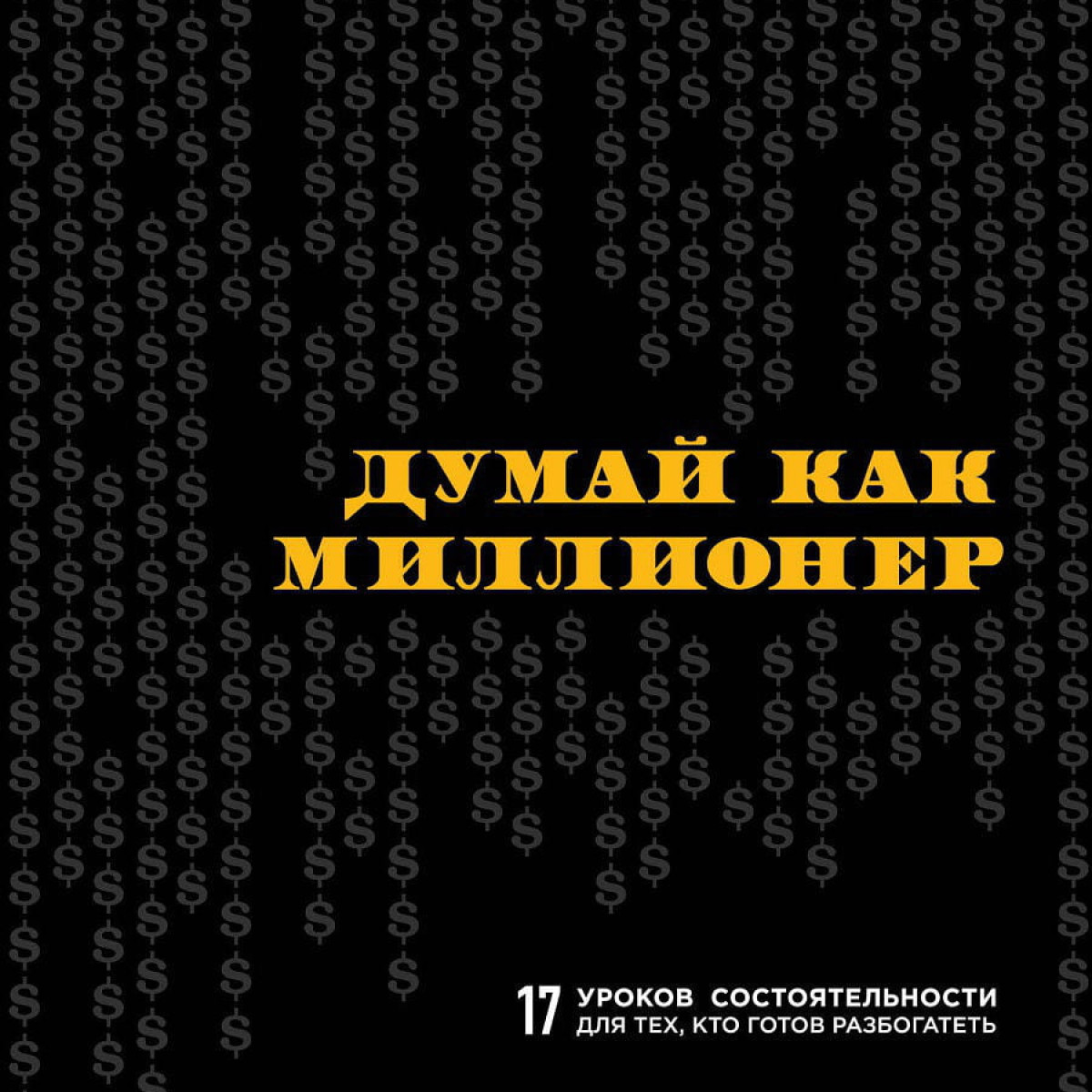 Думай как миллионер. 17 уроков состоятельности для тех, кто готов разбогатеть